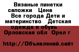 Вязаные пинетки сапожки › Цена ­ 250 - Все города Дети и материнство » Детская одежда и обувь   . Орловская обл.,Орел г.